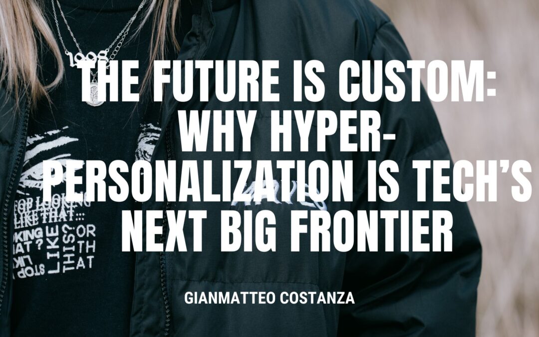 The Future Is Custom: Why Hyper-Personalization Is Tech’s Next Big Frontier